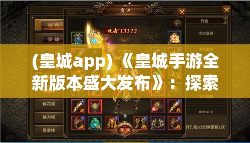 (皇城app) 《皇城手游全新版本盛大发布》：探索古代王朝的秘密，开启你的皇城征途！【全新地图·丰富任务】